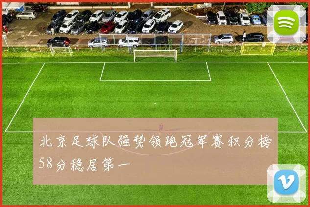 北京足球队强势领跑冠军赛积分榜58分稳居第一