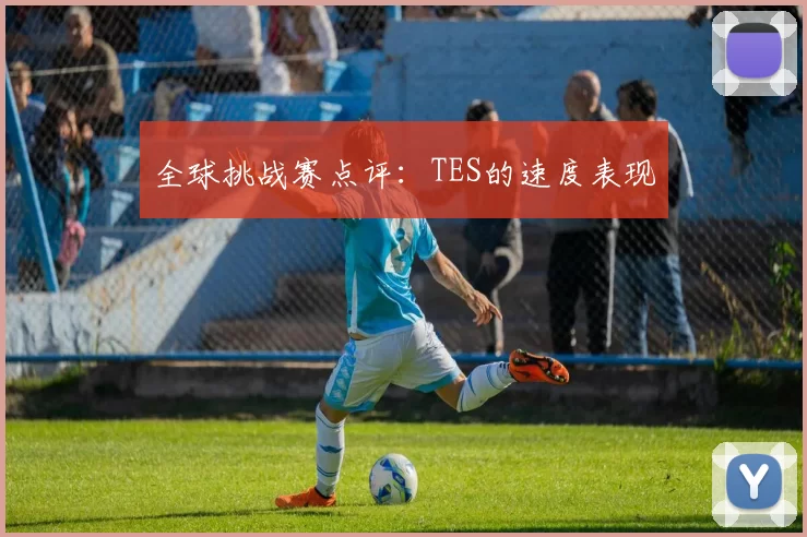 全球挑战赛点评：TES的速度表现