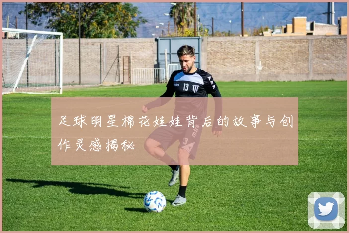 足球明星棉花娃娃背后的故事与创作灵感揭秘