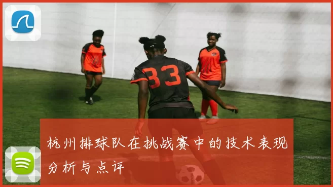 杭州排球队在挑战赛中的技术表现分析与点评