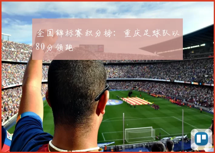 全国锦标赛积分榜：重庆足球队以80分领跑