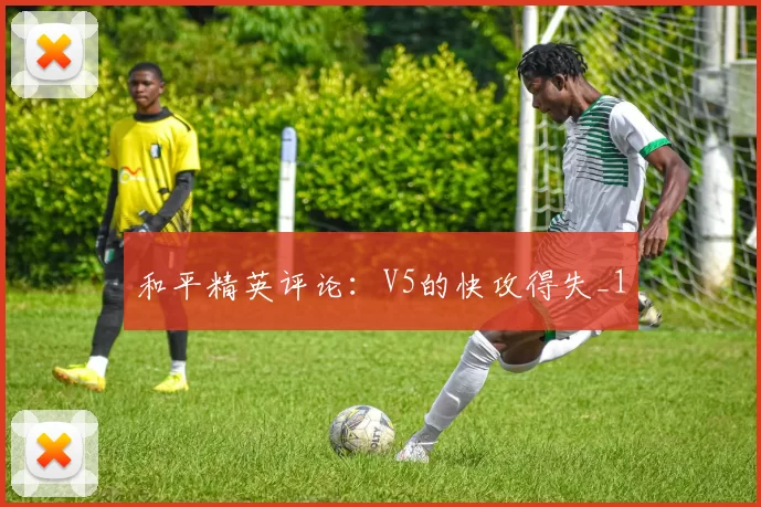 和平精英评论：V5的快攻得失_1