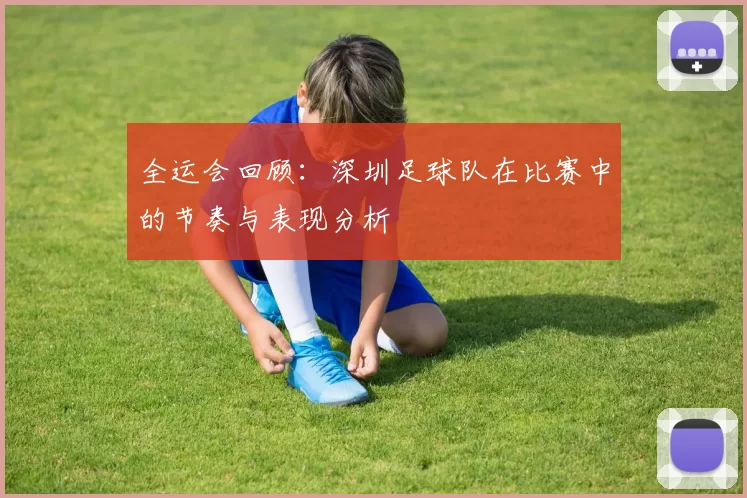全运会回顾：深圳足球队在比赛中的节奏与表现分析